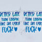 Better Late Than Lookin Like An Ugly F*ck