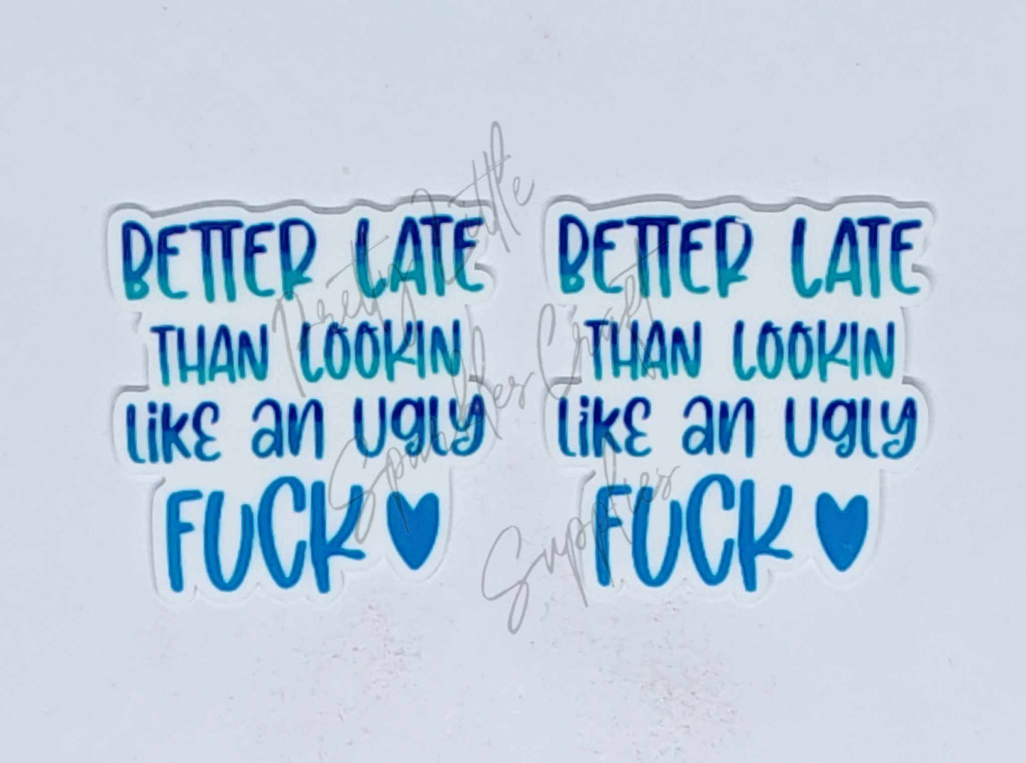Better Late Than Lookin Like An Ugly F*ck
