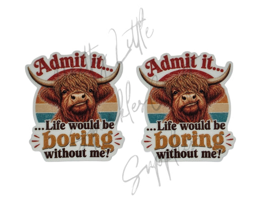 Admit It Life Would Be Boring Without Me