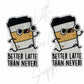 Better Latte Than Never